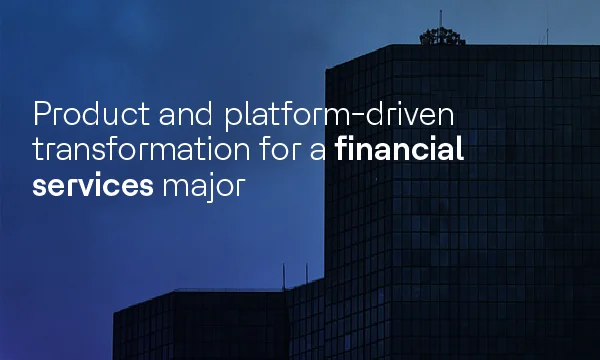 Product and platform-driven transformation for a financial services major
